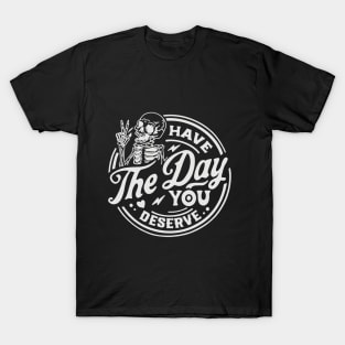 Have the Day you Deserve T-Shirt